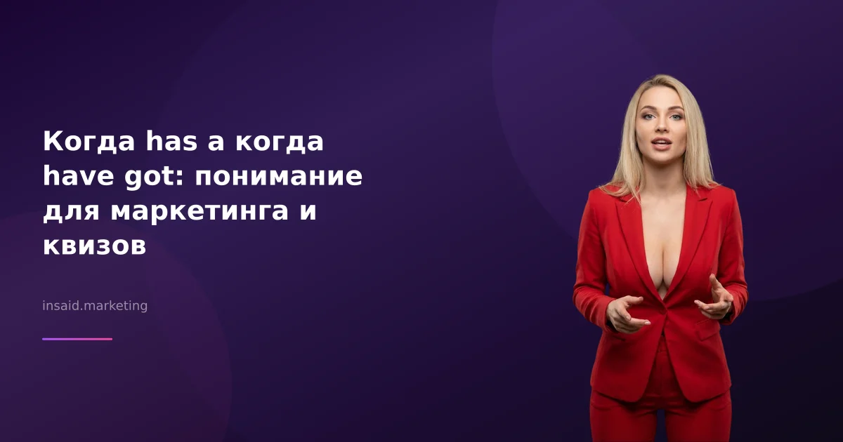 Когда has а когда have got: понимание для маркетинга и квизов