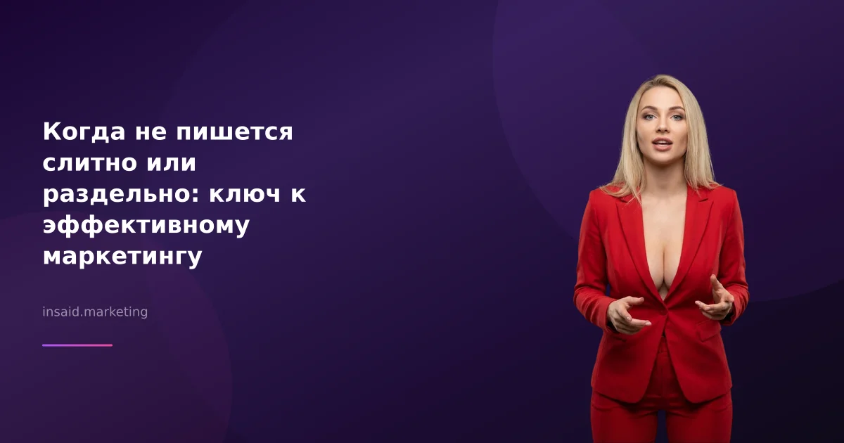 Когда не пишется слитно или раздельно: ключ к эффективному маркетингу