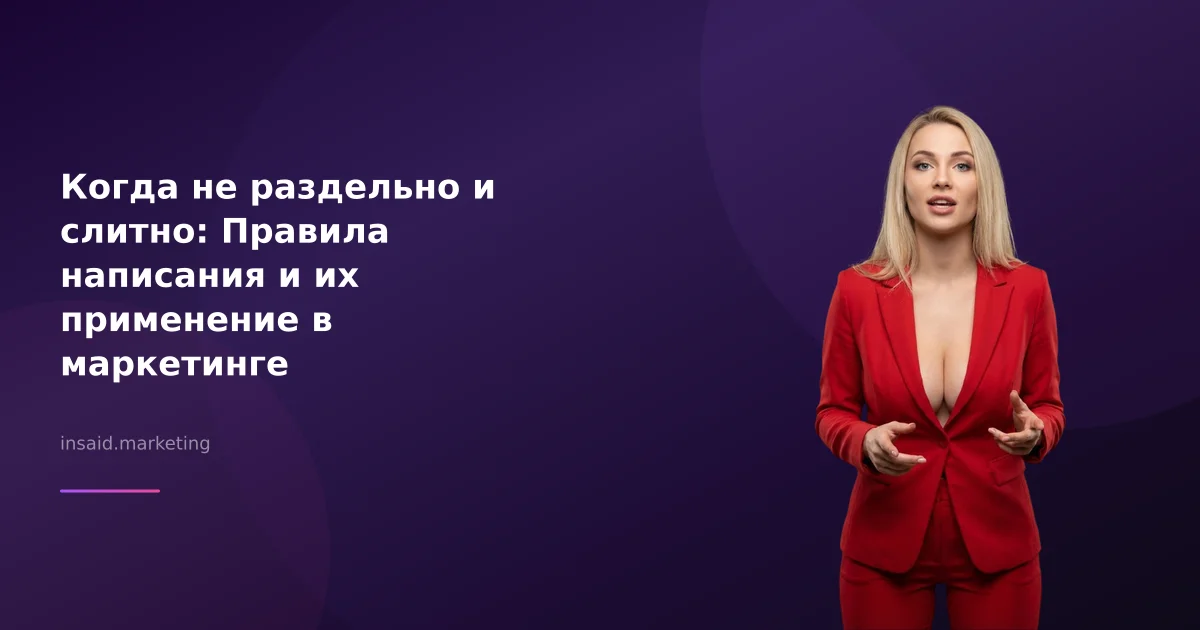 Когда не раздельно и слитно: Правила написания и их применение в маркетинге