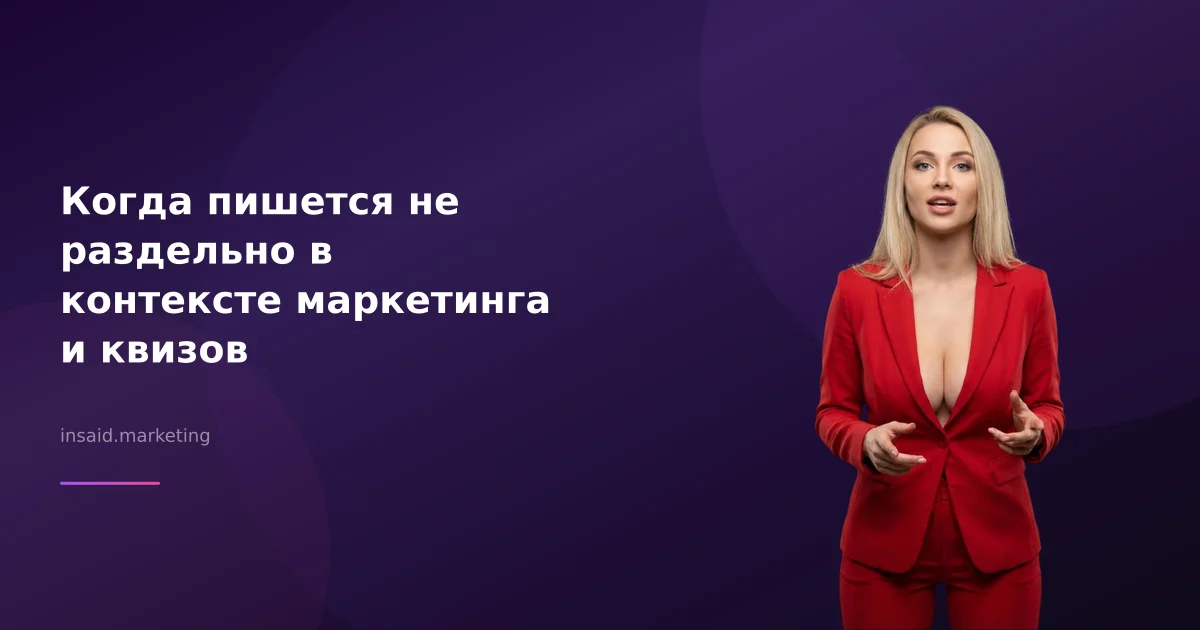 Когда пишется не раздельно в контексте маркетинга и квизов