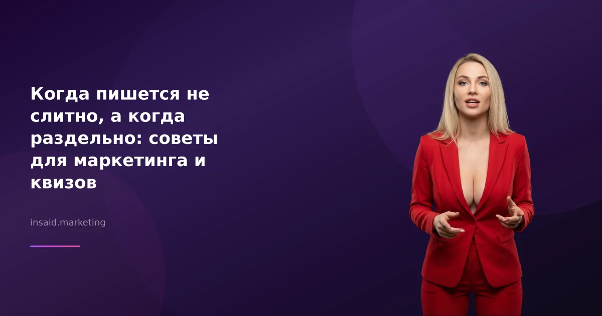 Когда пишется не слитно, а когда раздельно: советы для маркетинга и квизов