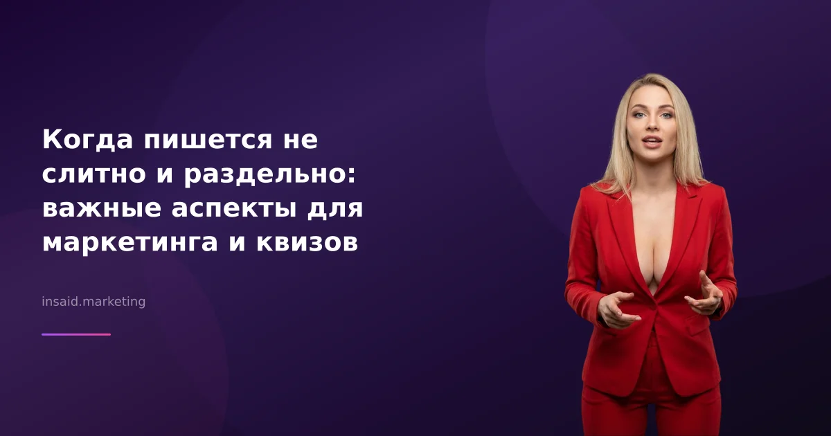 Когда пишется не слитно и раздельно: важные аспекты для маркетинга и квизов