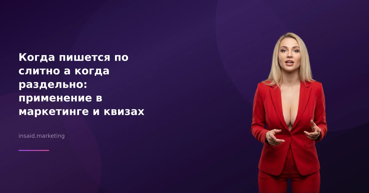 Когда пишется по слитно а когда раздельно: применение в маркетинге и квизах