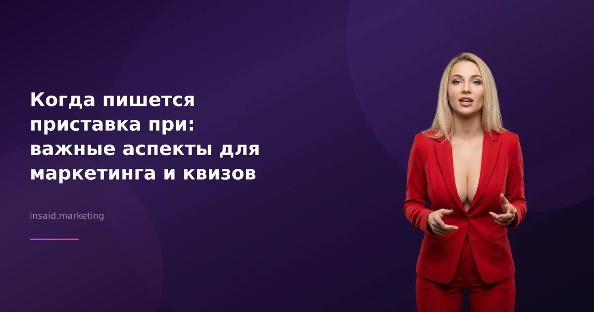 Когда пишется приставка при: важные аспекты для маркетинга и квизов