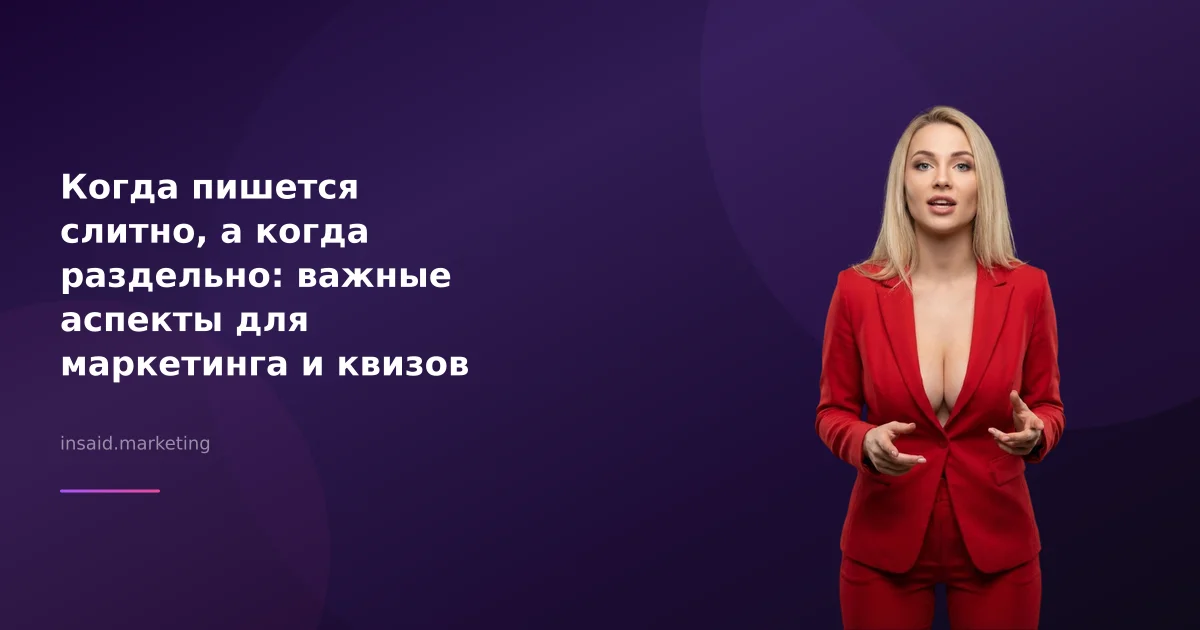 Когда пишется слитно, а когда раздельно: важные аспекты для маркетинга и квизов