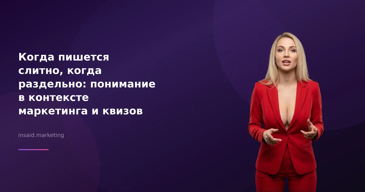 Когда пишется слитно, когда раздельно: понимание в контексте маркетинга и квизов