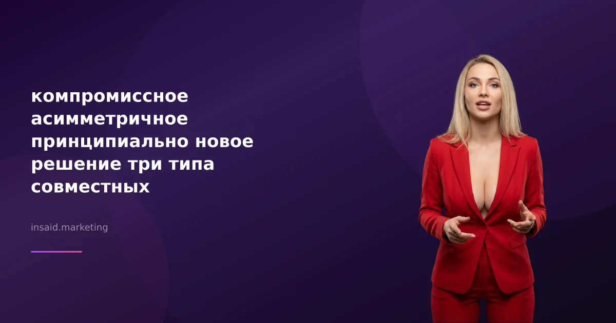 компромиссное асимметричное принципиально новое решение три типа совместных участников переговоров в маркетинге