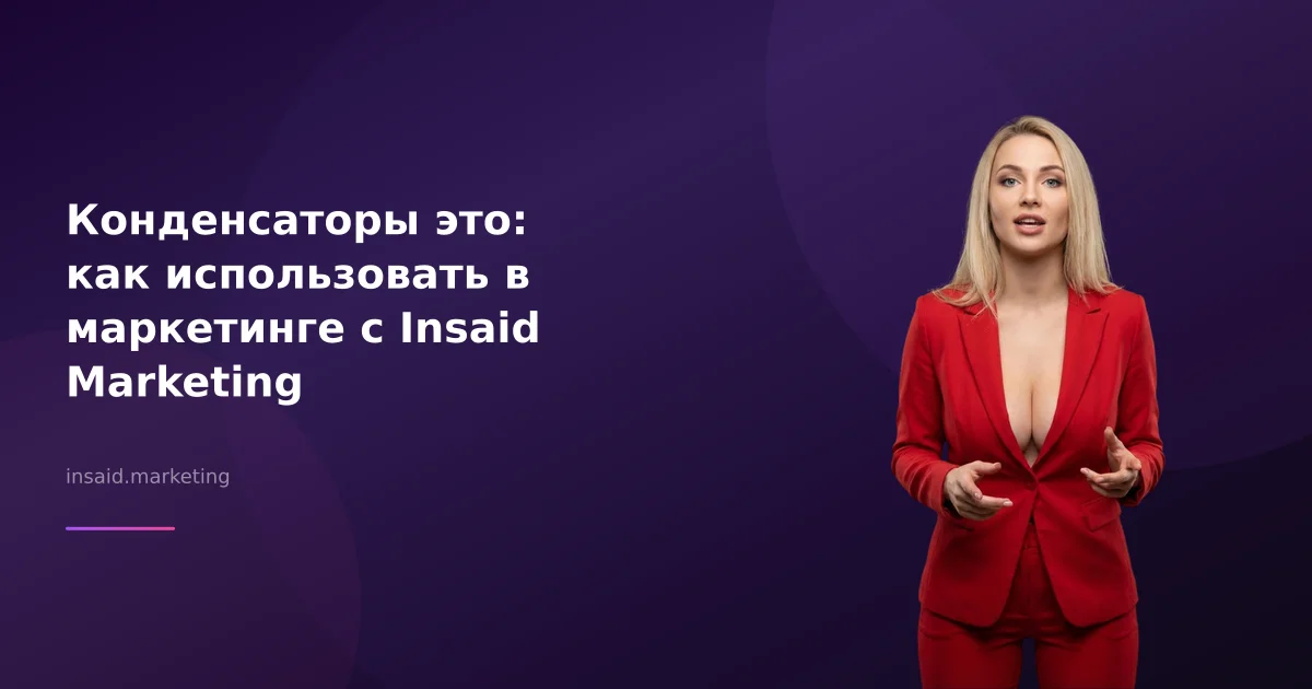 Конденсаторы это: как использовать в маркетинге с Insaid Marketing