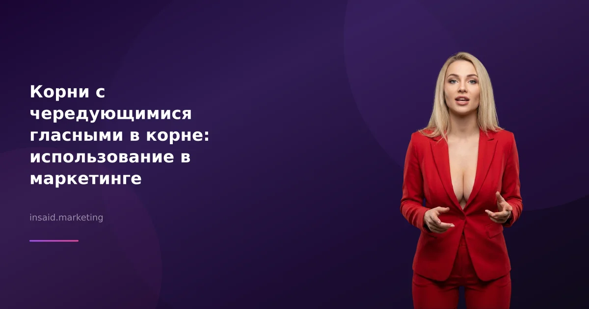 Корни с чередующимися гласными в корне: использование в маркетинге