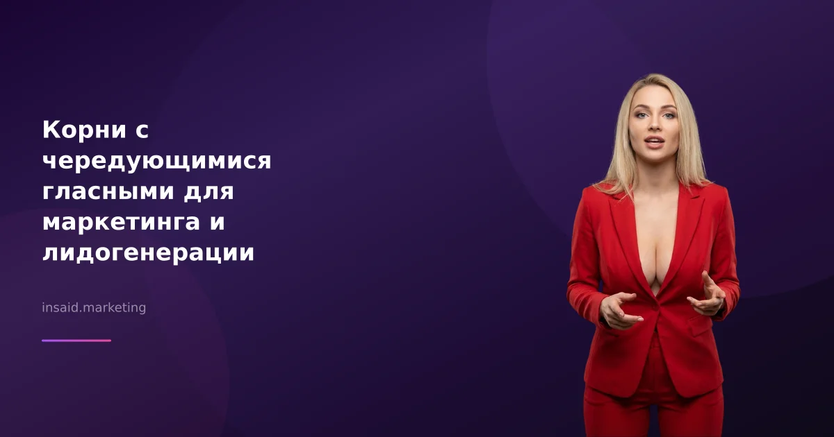 Корни с чередующимися гласными для маркетинга и лидогенерации