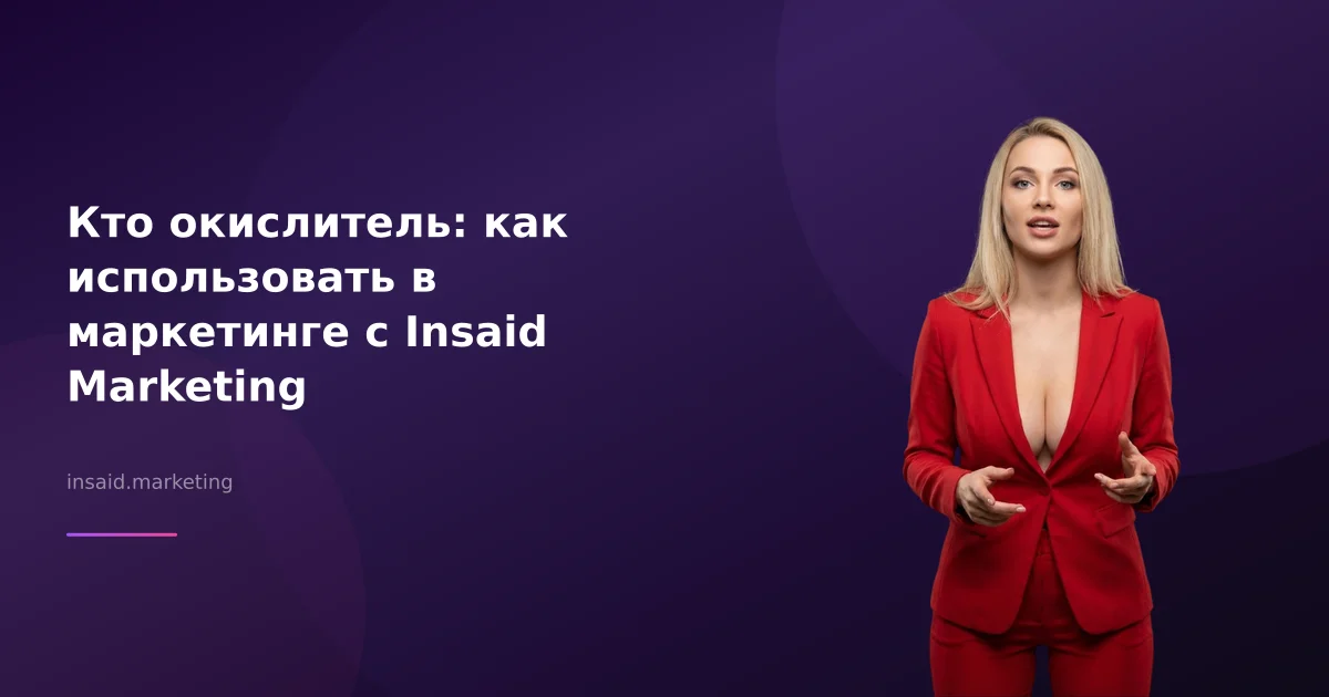 Кто окислитель: как использовать в маркетинге с Insaid Marketing