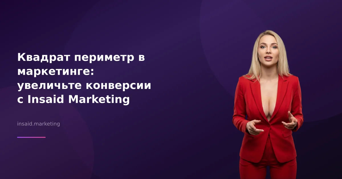 Квадрат периметр в маркетинге: увеличьте конверсии с Insaid Marketing