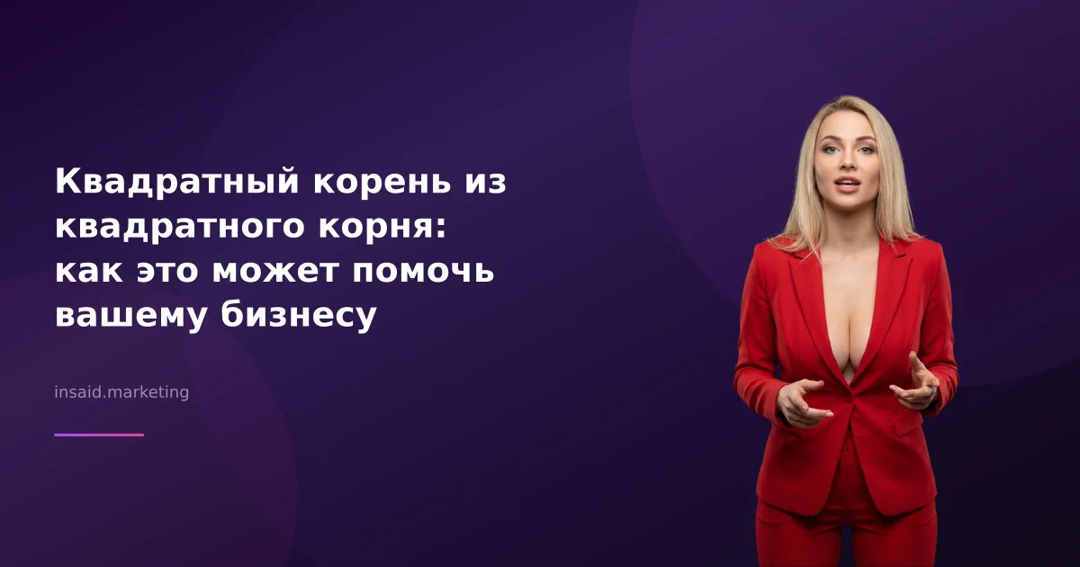 Квадратный корень из квадратного корня: как это может помочь вашему бизнесу