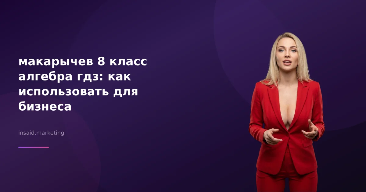 макарычев 8 класс алгебра гдз: как использовать для бизнеса