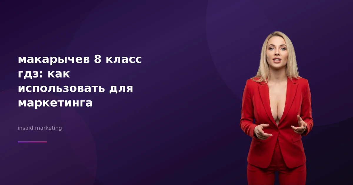 макарычев 8 класс гдз: как использовать для маркетинга