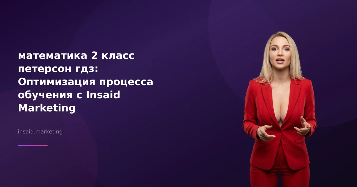 математика 2 класс петерсон гдз: Оптимизация процесса обучения с Insaid Marketing