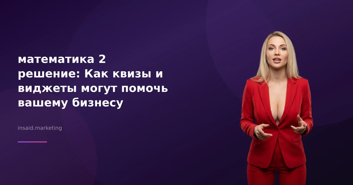 математика 2 решение: Как квизы и виджеты могут помочь вашему бизнесу