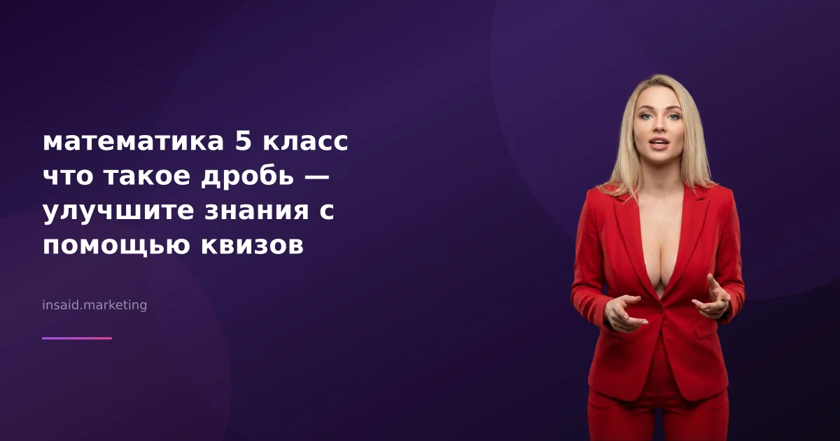 математика 5 класс что такое дробь — улучшите знания с помощью квизов