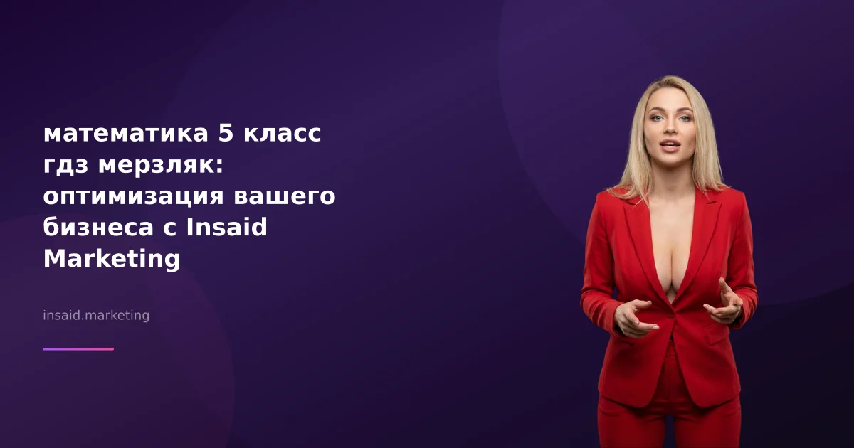 математика 5 класс гдз мерзляк: оптимизация вашего бизнеса с Insaid Marketing