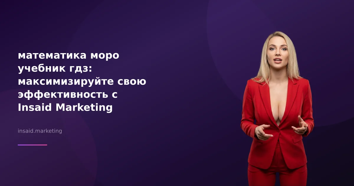 математика моро учебник гдз: максимизируйте свою эффективность с Insaid Marketing