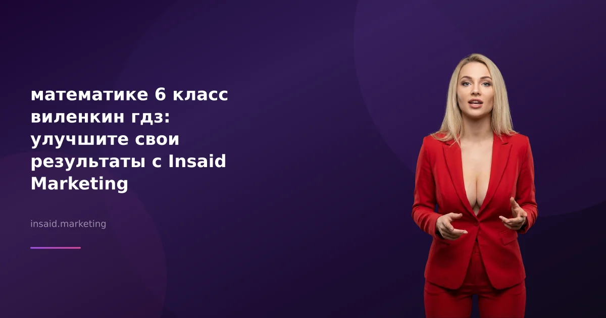 математике 6 класс виленкин гдз: улучшите свои результаты с Insaid Marketing