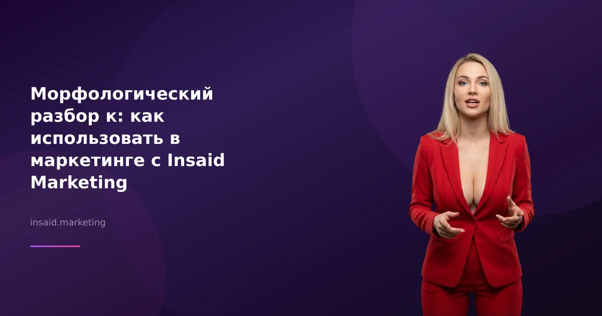 Морфологический разбор к: как использовать в маркетинге с Insaid Marketing