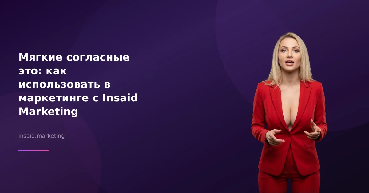 Мягкие согласные это: как использовать в маркетинге с Insaid Marketing