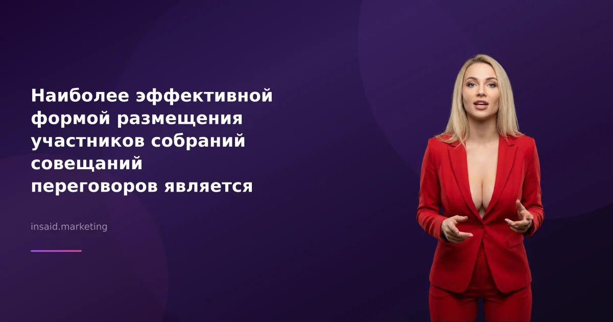 Наиболее эффективной формой размещения участников собраний совещаний переговоров является использование квизов и виджетов