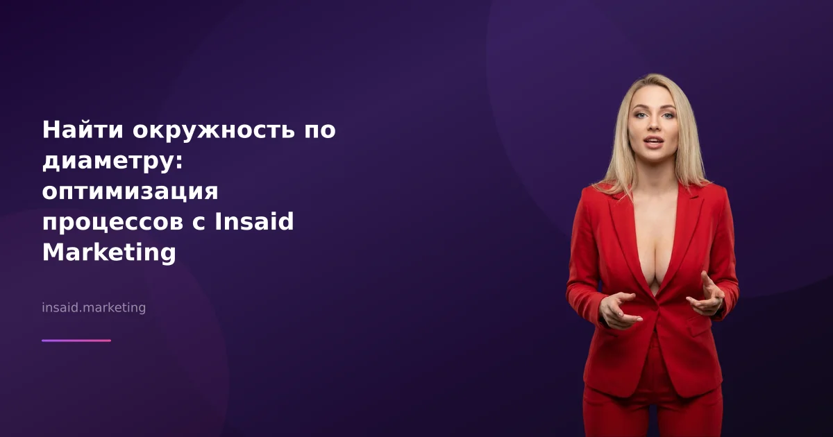 Найти окружность по диаметру: оптимизация процессов с Insaid Marketing