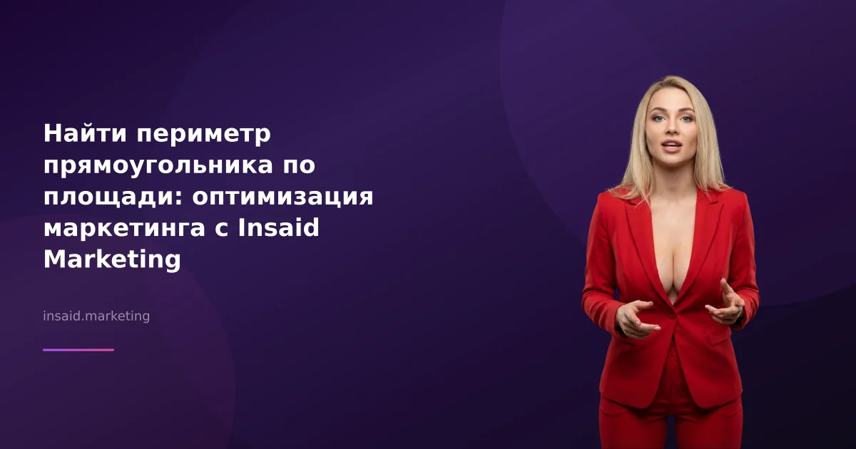 Найти периметр прямоугольника по площади: оптимизация маркетинга с Insaid Marketing
