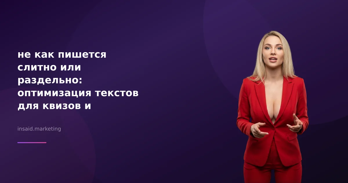 не как пишется слитно или раздельно: оптимизация текстов для квизов и виджетов
