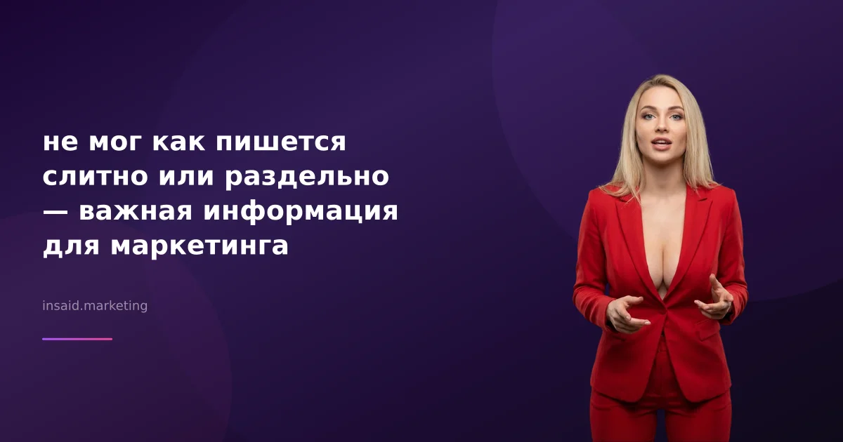 не мог как пишется слитно или раздельно — важная информация для маркетинга