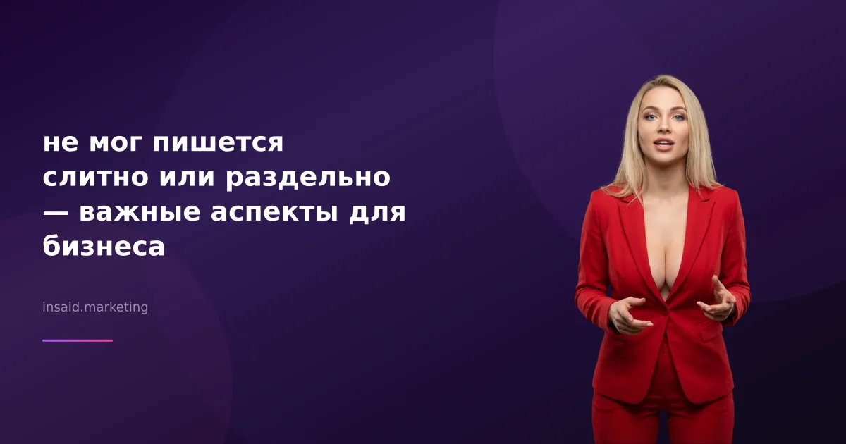 не мог пишется слитно или раздельно — важные аспекты для бизнеса