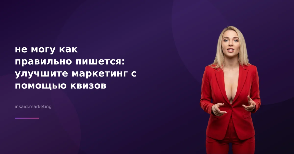 не могу как правильно пишется: улучшите маркетинг с помощью квизов