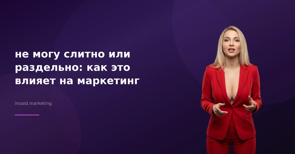 не могу слитно или раздельно: как это влияет на маркетинг