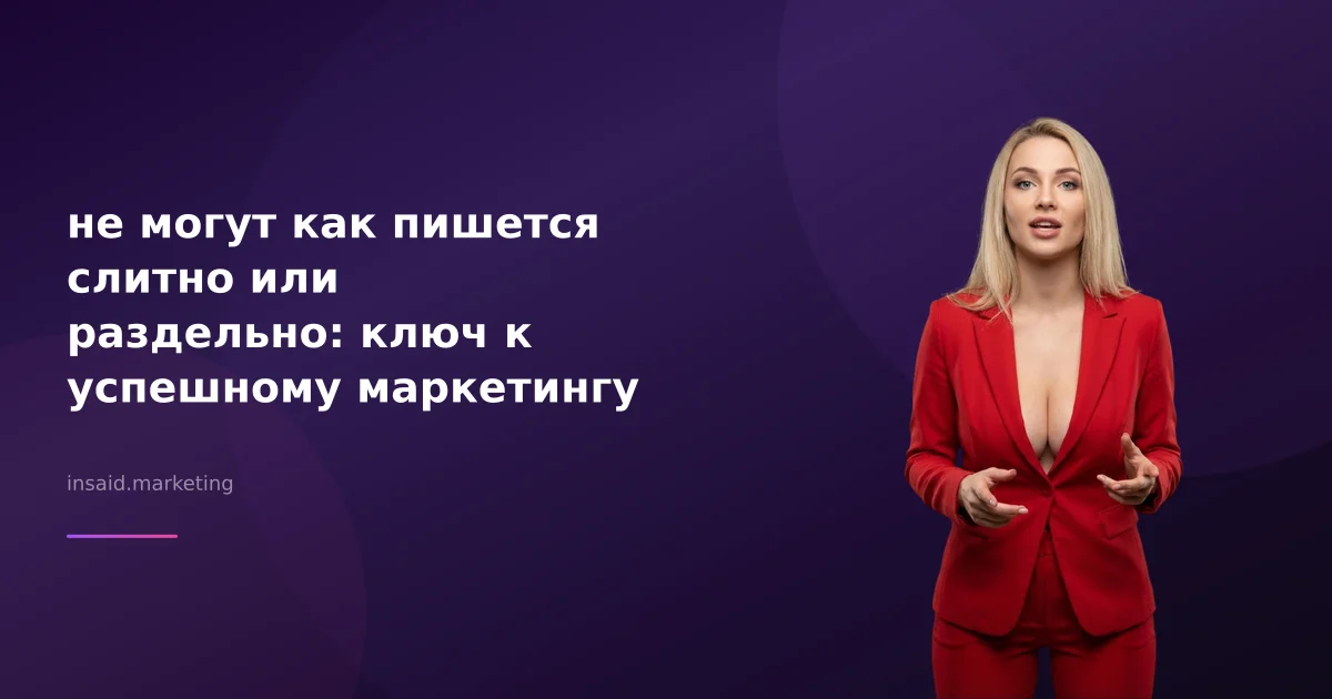 не могут как пишется слитно или раздельно: ключ к успешному маркетингу