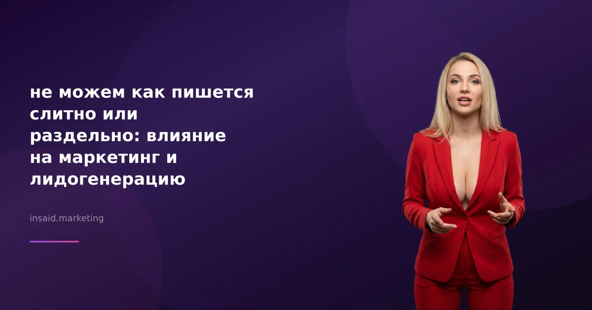 не можем как пишется слитно или раздельно: влияние на маркетинг и лидогенерацию