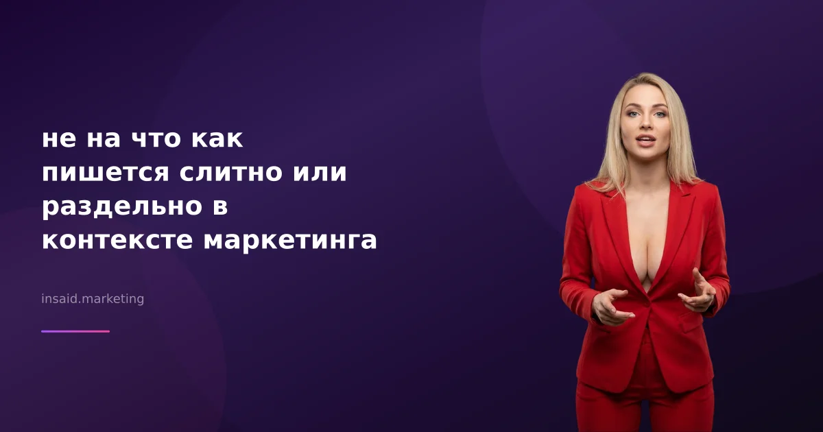 не на что как пишется слитно или раздельно в контексте маркетинга