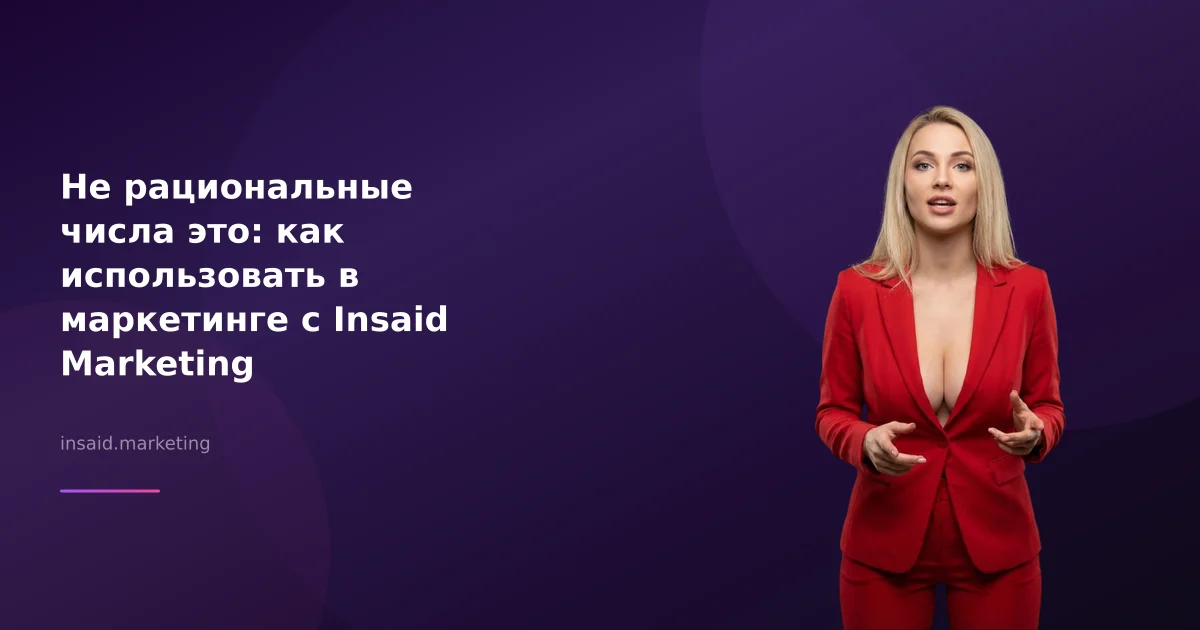 Не рациональные числа это: как использовать в маркетинге с Insaid Marketing