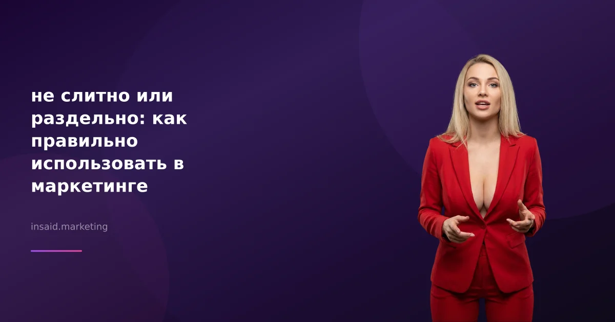 не слитно или раздельно: как правильно использовать в маркетинге
