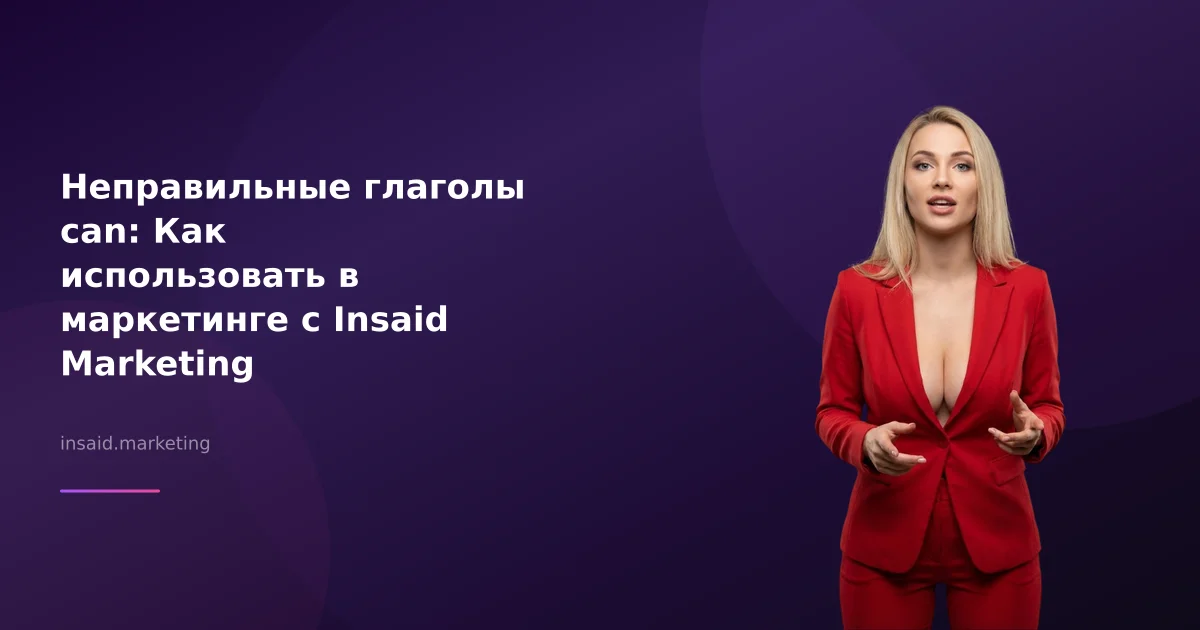 Неправильные глаголы can: Как использовать в маркетинге с Insaid Marketing