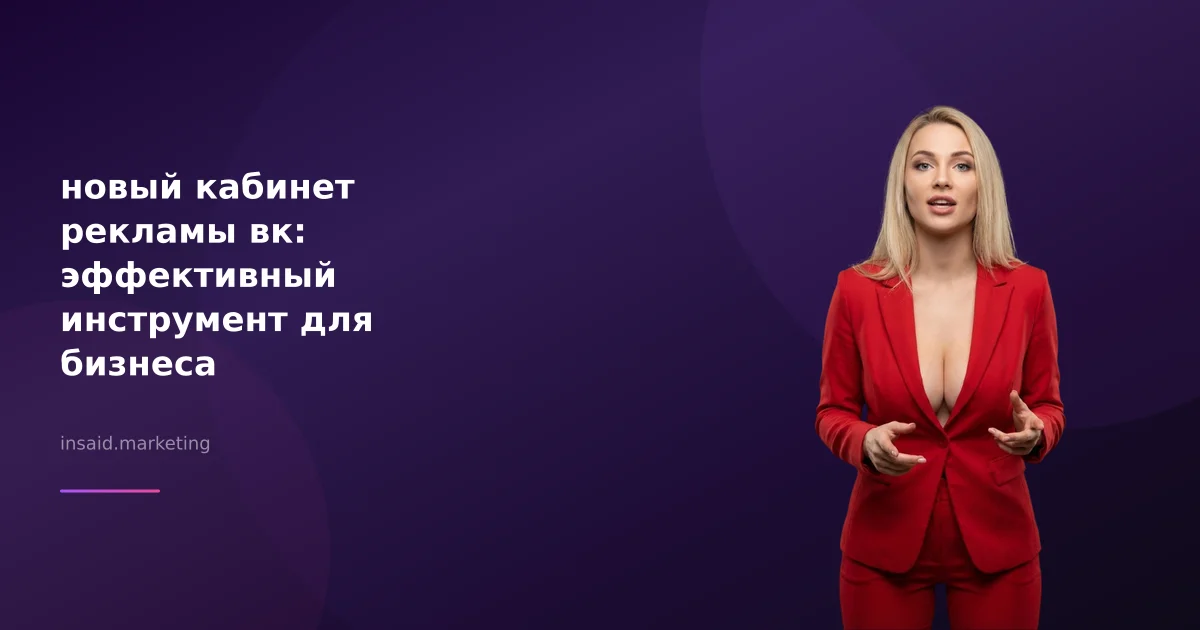 новый кабинет рекламы вк: эффективный инструмент для бизнеса