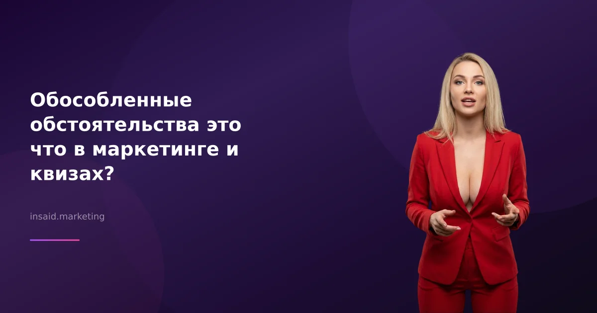 Обособленные обстоятельства это что в маркетинге и квизах?
