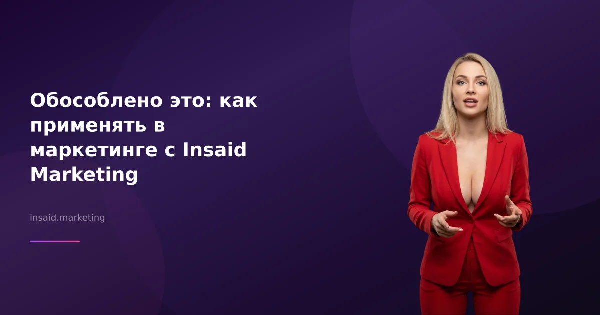 Обособлено это: как применять в маркетинге с Insaid Marketing