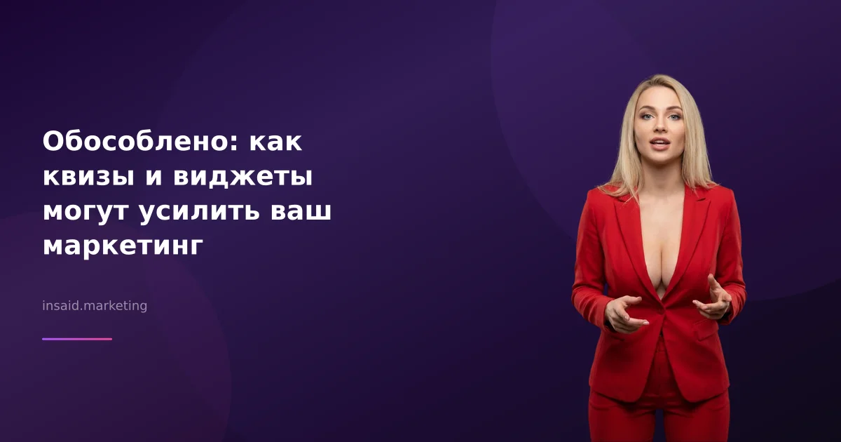 Обособлено: как квизы и виджеты могут усилить ваш маркетинг