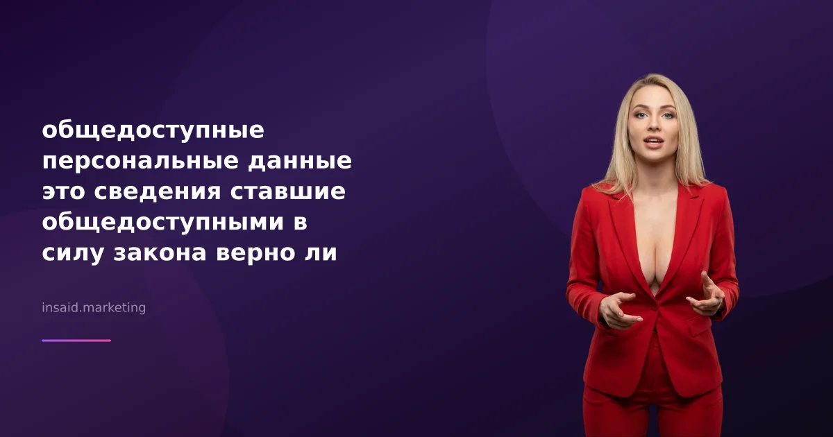 общедоступные персональные данные это сведения ставшие общедоступными в силу закона верно ли данное суждение в контексте маркетинга и квизов