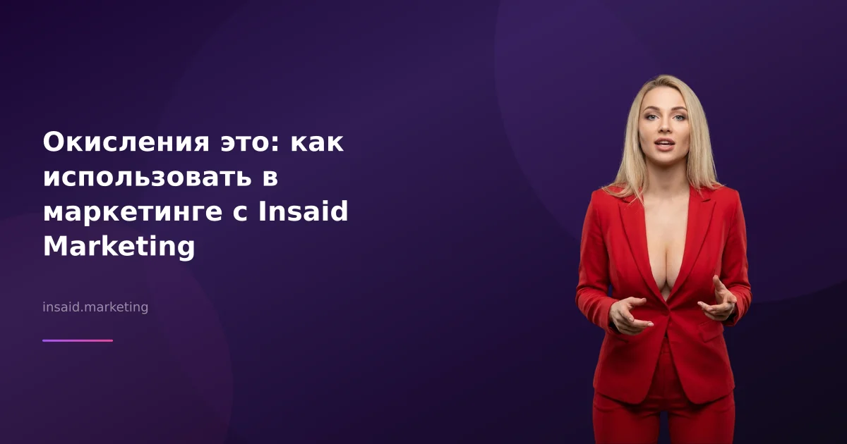 Окисления это: как использовать в маркетинге с Insaid Marketing