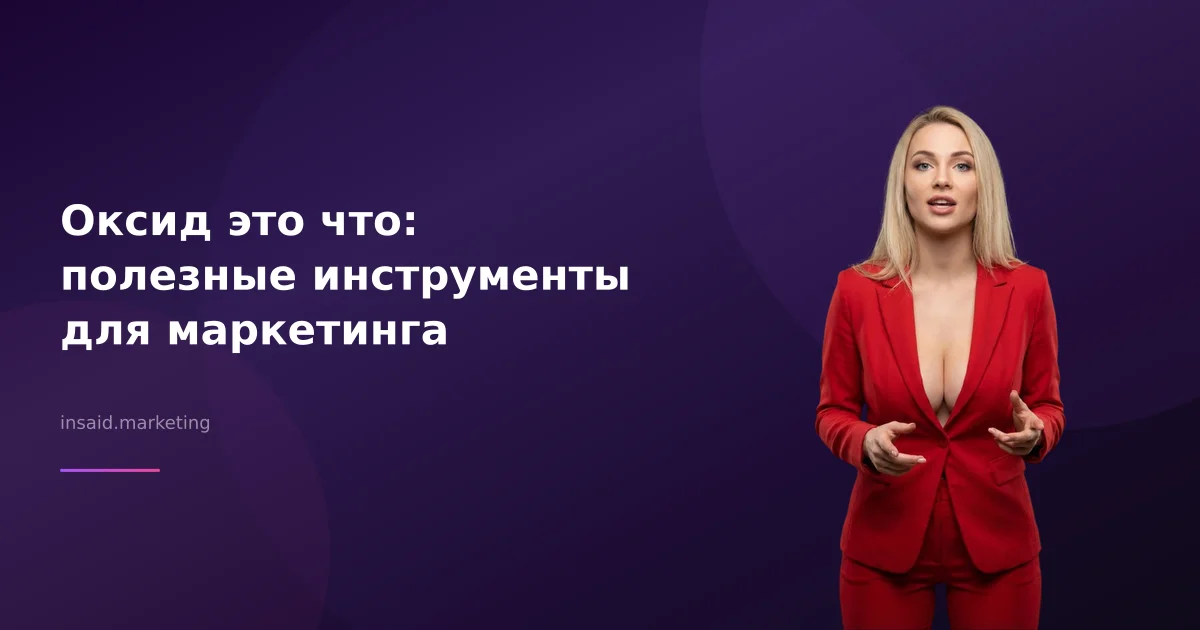Оксид это что: полезные инструменты для маркетинга