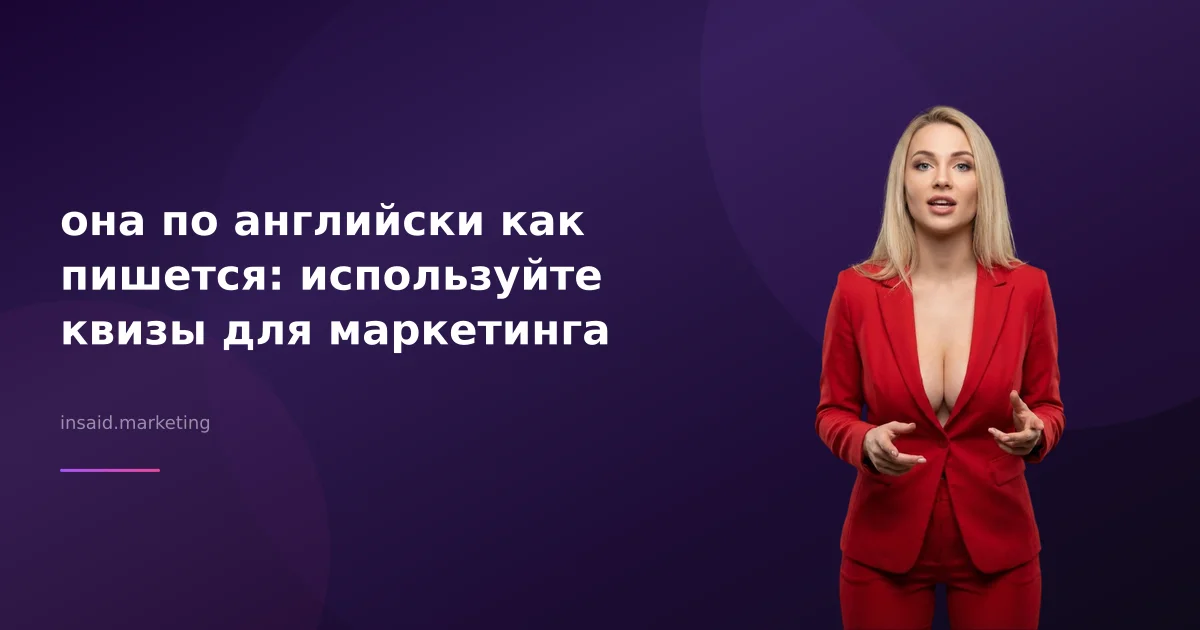 она по английски как пишется: используйте квизы для маркетинга