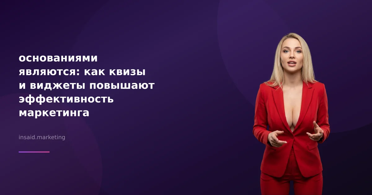 основаниями являются: как квизы и виджеты повышают эффективность маркетинга